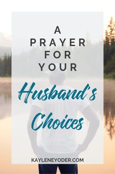 a man standing in front of a lake with the words, a prayer for your husband's choices