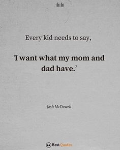 a quote from john mc dowe that says every kid needs to say, i want what my mom and dad have