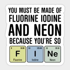 you must be made of fluorinne iodine and neon because you're so fine