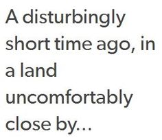 the words are written in black and white on a piece of paper that says,'a distubbingly short time ago, in a land uncomfortablerobably close by