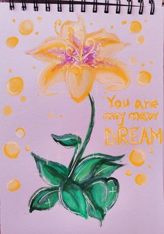 a drawing of a yellow flower with the words you are my new dream