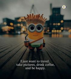 a minion sitting on top of a wooden table with the caption i just want to travel take pictures, drink coffee, and be happy