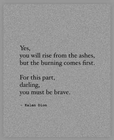 a quote that reads, yes, you will rise from the ashes, but the burning comes first for this part, daring, you must be brave