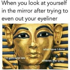 an egyptian mask with the caption that reads, when you look at yourself in the mirror after trying to even out your eyeliner