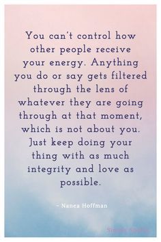 the quote you can't control how other people receive your energy, anything you do or say gets filtered through the lens of whatever they are going through