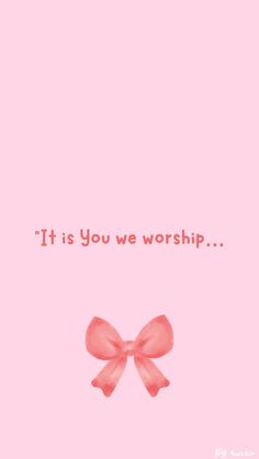 a pink background with the words it is you we worship and two bows on each side