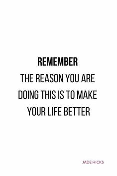 a quote that reads, remember the reason you are doing this is to make your life better