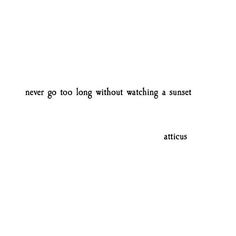 an image of a quote that says never go long without watching a sunset attucus