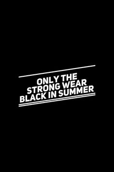 the words only the strong wear black in summer are shown on a black background with white lettering