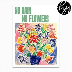 a poster with flowers in a vase and the words no rain, no flowers