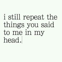 a quote that says i still repeat the things you said to me in my head