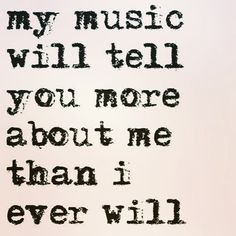 a quote that says, my music will tell you more about me than i ever will