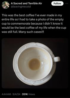 a cup of coffee on top of a saucer with the caption'this was the best coffee i've ever made in my entire life '