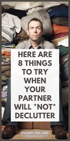 a man sitting in front of a pile of clothes holding a sign that says here are 8 things to try when your partner will not declutter