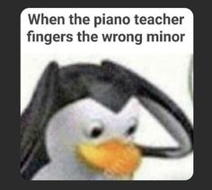 a penguin with an angry look on its face and the caption reads, when the piano teacher fingers the wrong minor