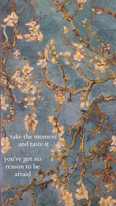 a painting with flowers on it that says, take the moment and taste it you've got no reason to be afraid