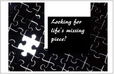 a puzzle piece with the words looking for life's missing piece