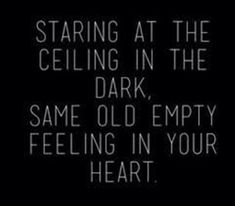 a black and white photo with the words staring at the ceiling in the dark, same old empty feeling in your heart