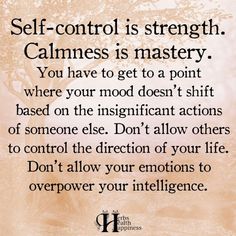 a quote that says self - control is strength, calmness is mystery you have to get to a point where your mood doesn