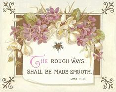 the rough ways shall be made smoothh luke 3 5 - 6, with flowers and leaves