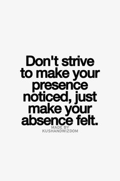 a quote that says don't strive to make your presence noticed, just make