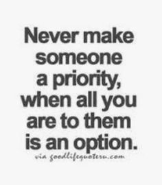 a quote that says never make someone a priority, when all you are to them is an option