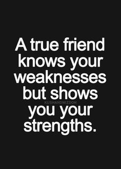 a true friend knows your weakness but shows you your strength