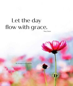 a pink flower with a quote on it that says, let the day flow with grace