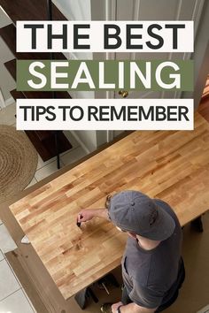 a man working on a wooden table with the words, the best sealing tips to remember