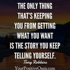 the only thing that's keeping you from getting what you want is the story you keep telling yourself