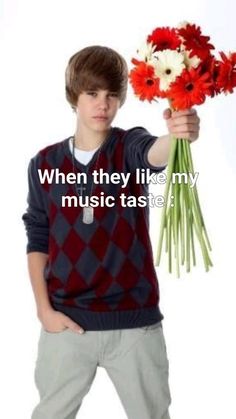 a young man holding flowers with the words, when they like my music taste?