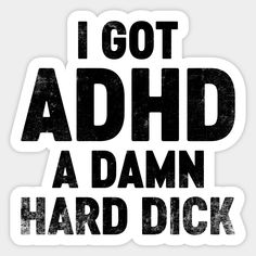 "I Got Adhd (A Damn Hard Dick)" - A funny quote and saying suitable for men, a novelty gift idea for birthdays or Christmas. With adult humor, sarcasm, and joke, it humorously twists the acronym Adhd (Attention Deficit Hyperactivity Disorder) into a suggestive and playful reference to sexual prowess, adding a bold and irreverent twist to the concept. Not available on Amazon, Etsy, Redbubble, and others. Only sold on TeePublic. -- Choose from our vast selection of stickers to match with your favorite design to make the perfect customized sticker/decal. Perfect to put on water bottles, laptops, hard hats, and car windows. Everything from favorite TV show stickers to funny stickers. For men, women, boys, and girls. Funny Mean Quotes, Funny Flirty Quotes, Funny Vinyl Decals, Funny Day Quotes, Funny Logo, Black Funny, Adulting Quotes, Funny Quotes Sarcasm