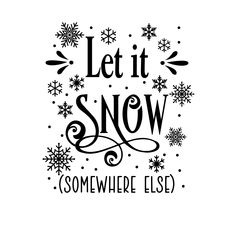 the phrase let it snow somewhere else on a white background with snowflakes and stars