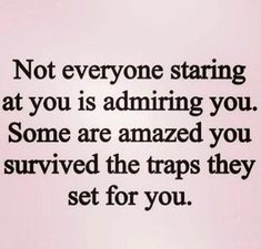 a quote that says not everyone staring at you is admireing you some are amazed you survived the traps they set for you