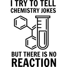 a black and white sign that says, i try to tell chemistry jokes but there is no reaction