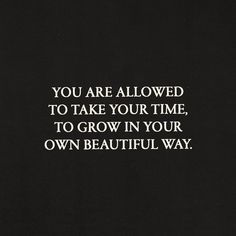 a black and white photo with the words you are allowed to take your time to grow in your own beautiful way