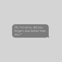 a text message that reads oh, i'm sorry, did you forget it was better than you?