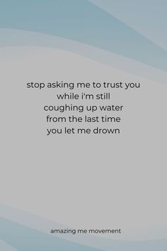 an image with the words stop asking me to trust you while i'm still coughing up water from the last time you let me drown