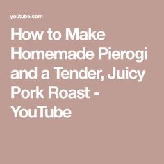 how to make homemade pierogi and a tender juicy pork roast - youtubee