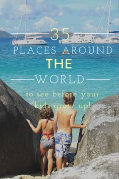 two children are standing on some rocks near the ocean with boats in the background and text overlay that says, 35 places around the world to see before your kids grow up