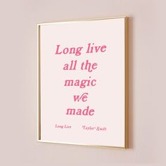 a pink print with the words long live all the magic we made on it, hanging on a wall