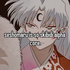 an anime character with the caption seshomaru is so skitid alpha core