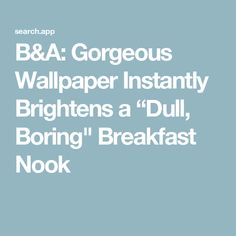 the words b & a gorgeous wallpaper instantly brightens a dull, boring breakfast nook