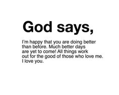 the words god says, i'm happy that you are doing better than before much better days are yet to come all things work out for the good of those who love me