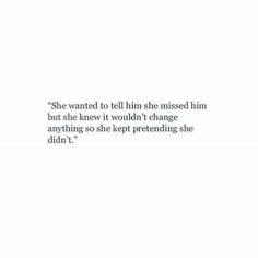 a white wall with a quote on it that says she wanted to tell him she missed him but she knew it wouldn't change anything so she kept pretending she didn't