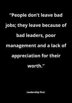 a black and white photo with the quote people don't leave bad jobs they leave because of bad leaders, poor management and a lack of appreciation for their worth