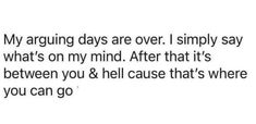 the text reads, my arguing days are over i simply say what's on my mind after that's between you & hell cause that's where you can go