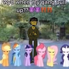 a man standing in front of a line of pony ponies with the caption'wydd when my gang pull up?