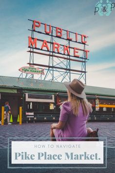 a woman sitting on the ground in front of a pike place market with text overlay that reads, how to navigate pike place market