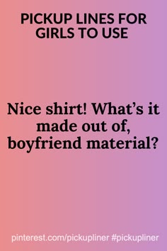 the text pick up lines for girls to use nice shirt what's it made out of boyfriend material?